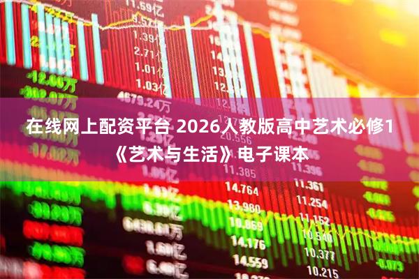 在线网上配资平台 2026人教版高中艺术必修1《艺术与生活》电子课本
