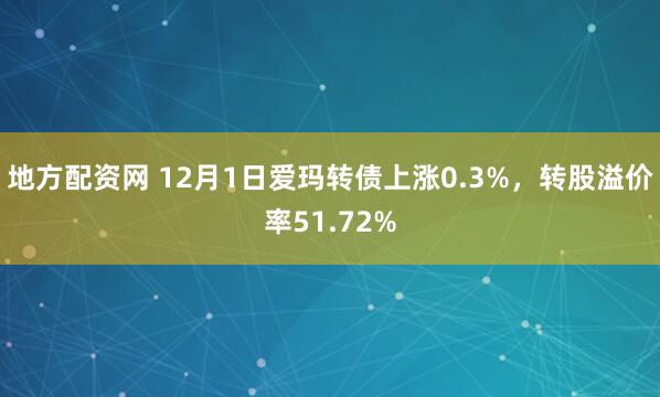 地方配资网 12月1日爱玛转债上涨0.3%，转股溢价率51.72%