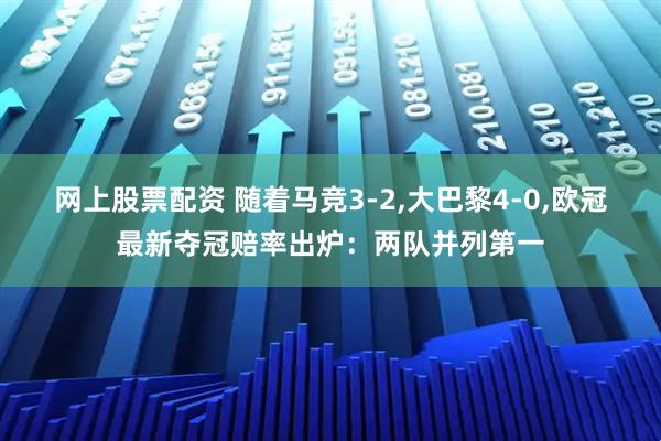 网上股票配资 随着马竞3-2,大巴黎4-0,欧冠最新夺冠赔率出炉：两队并列第一